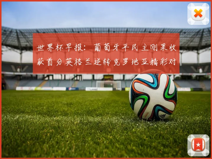 世界杯早报：葡萄牙平民主刚果收获首分英格兰逆转克罗地亚精彩对决