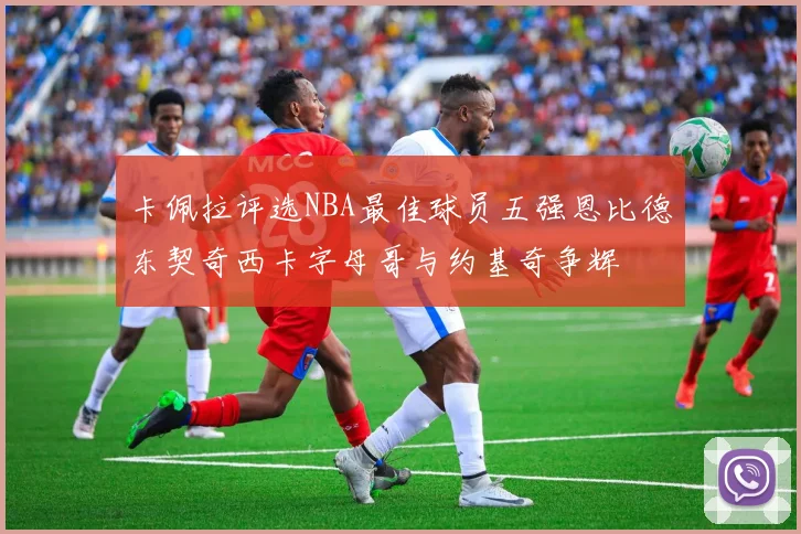 卡佩拉评选NBA最佳球员五强恩比德东契奇西卡字母哥与约基奇争辉
