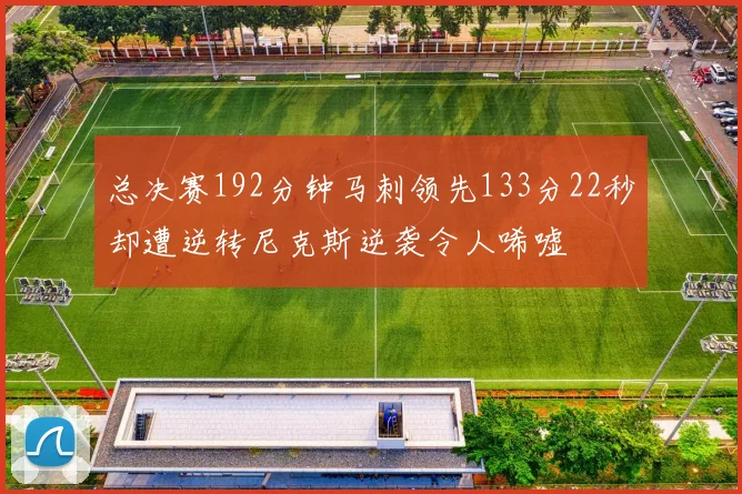总决赛192分钟马刺领先133分22秒却遭逆转尼克斯逆袭令人唏嘘