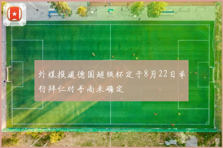 外媒报道德国超级杯定于8月22日举行拜仁对手尚未确定